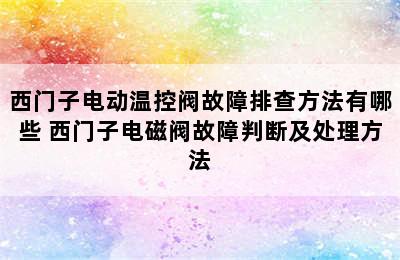 西门子电动温控阀故障排查方法有哪些 西门子电磁阀故障判断及处理方法